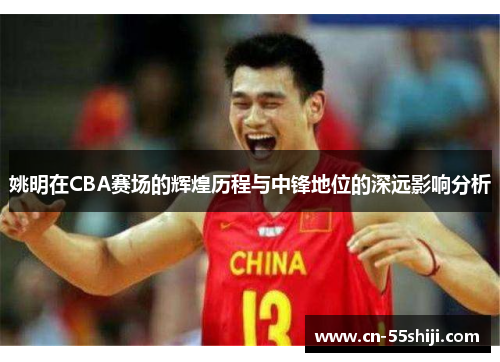 姚明在CBA赛场的辉煌历程与中锋地位的深远影响分析
