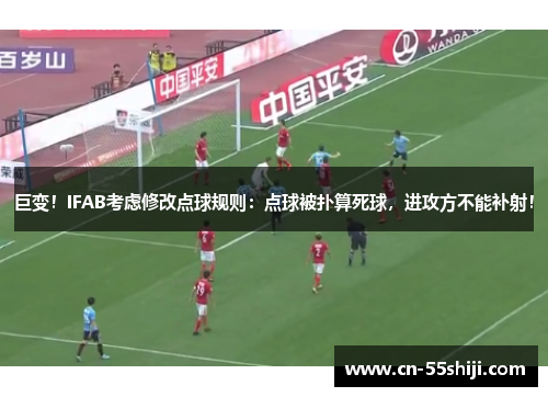 巨变！IFAB考虑修改点球规则：点球被扑算死球，进攻方不能补射！