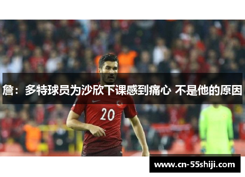 詹：多特球员为沙欣下课感到痛心 不是他的原因